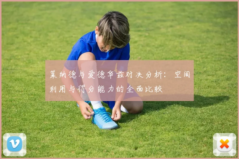 莱纳德与爱德华兹对决分析：空间利用与得分能力的全面比较
