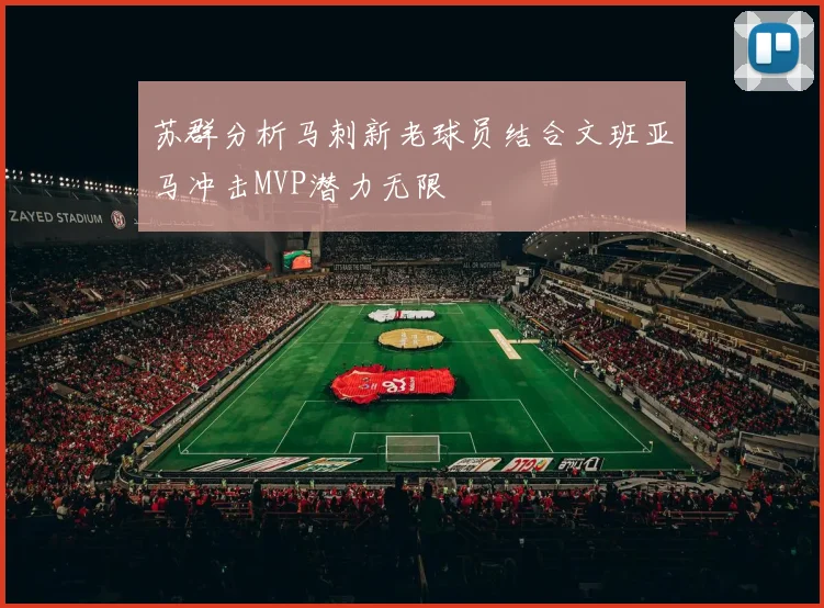 苏群分析马刺新老球员结合文班亚马冲击MVP潜力无限