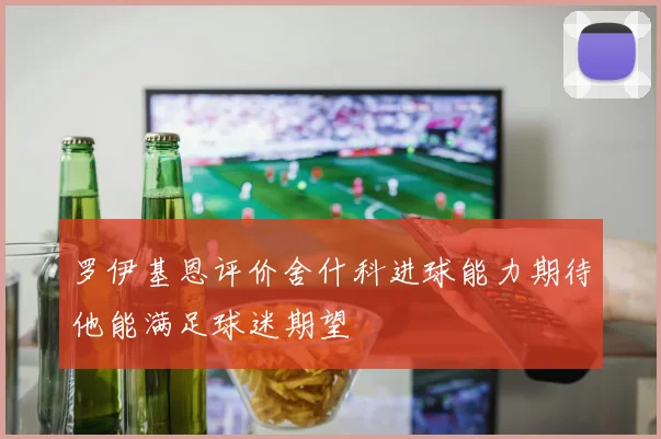 罗伊基恩评价舍什科进球能力期待他能满足球迷期望