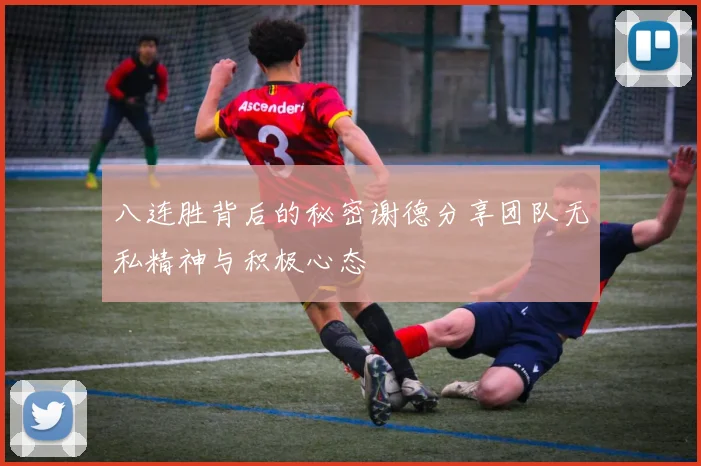 八连胜背后的秘密谢德分享团队无私精神与积极心态
