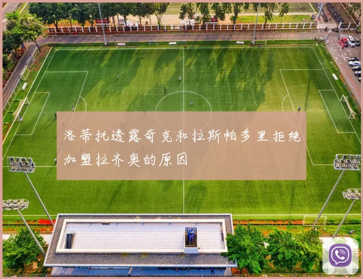 洛蒂托透露奇克和拉斯帕多里拒绝加盟拉齐奥的原因