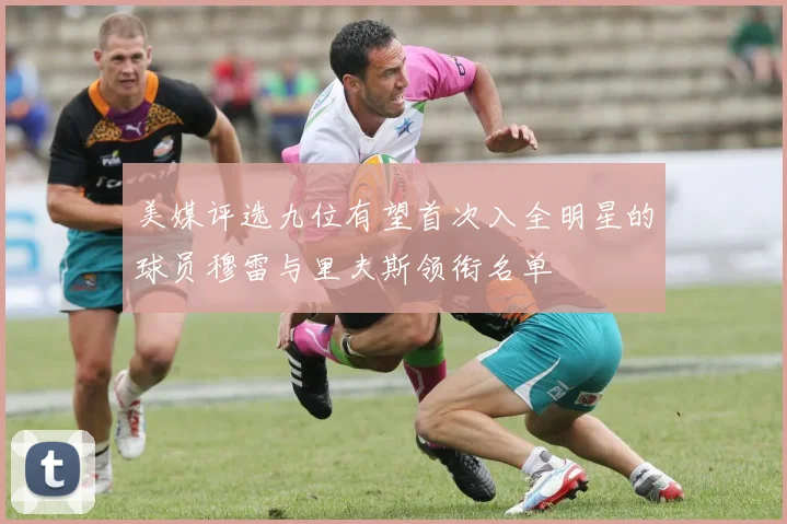 美媒评选九位有望首次入全明星的球员穆雷与里夫斯领衔名单