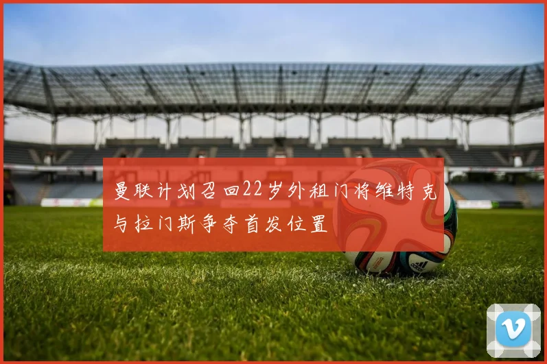曼联计划召回22岁外租门将维特克与拉门斯争夺首发位置