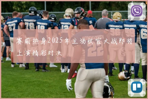 赛前热身2025年主场收官大战即将上演精彩对决