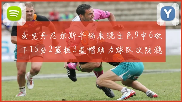 麦克丹尼尔斯半场表现出色9中6砍下15分2篮板3盖帽助力球队攻防稳定