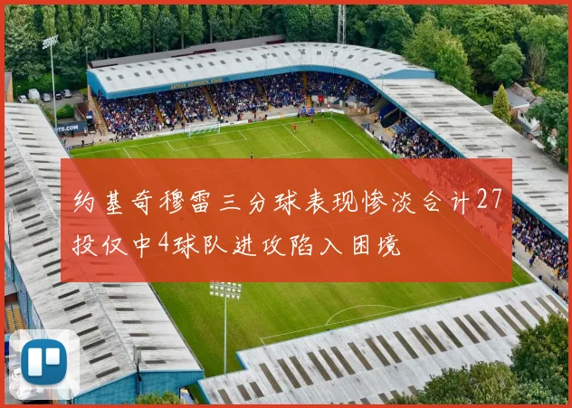 约基奇穆雷三分球表现惨淡合计27投仅中4球队进攻陷入困境