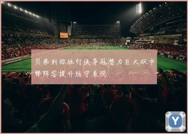 贝弗利称独行侠争冠潜力巨大双中锋阵容提升防守表现