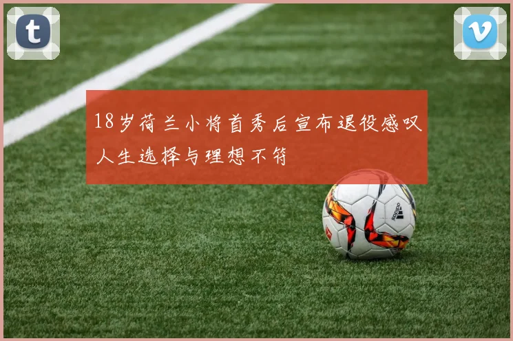 18岁荷兰小将首秀后宣布退役感叹人生选择与理想不符