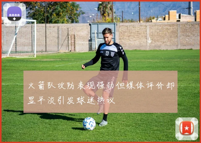 火箭队攻防表现强劲但媒体评价却显平淡引发球迷热议