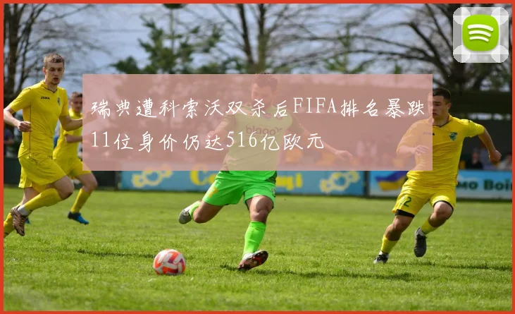 瑞典遭科索沃双杀后FIFA排名暴跌11位身价仍达516亿欧元