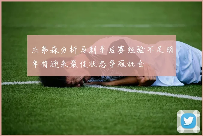 杰弗森分析马刺季后赛经验不足明年将迎来最佳状态争冠机会