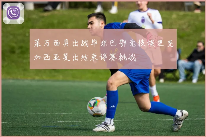 莱万面具出战毕尔巴鄂竞技埃里克加西亚复出结束停赛挑战