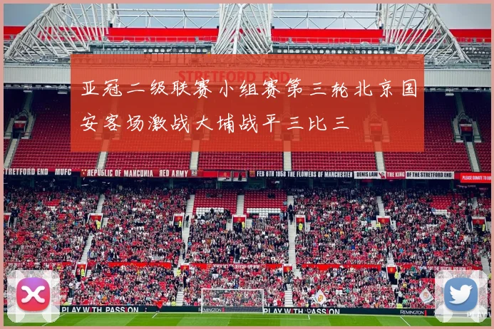 亚冠二级联赛小组赛第三轮北京国安客场激战大埔战平三比三