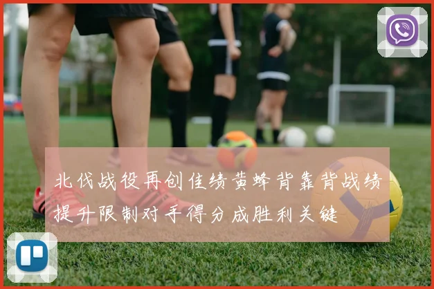 北伐战役再创佳绩黄蜂背靠背战绩提升限制对手得分成胜利关键