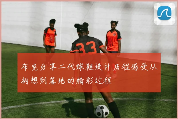 布克分享二代球鞋设计历程感受从构想到落地的精彩过程