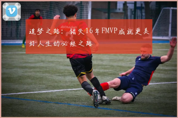 追梦之路：错失16年FMVP成就更美好人生的必经之路